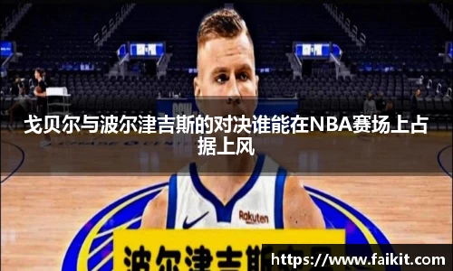 BG大游戈贝尔与波尔津吉斯的对决谁能在NBA赛场上占据上风
